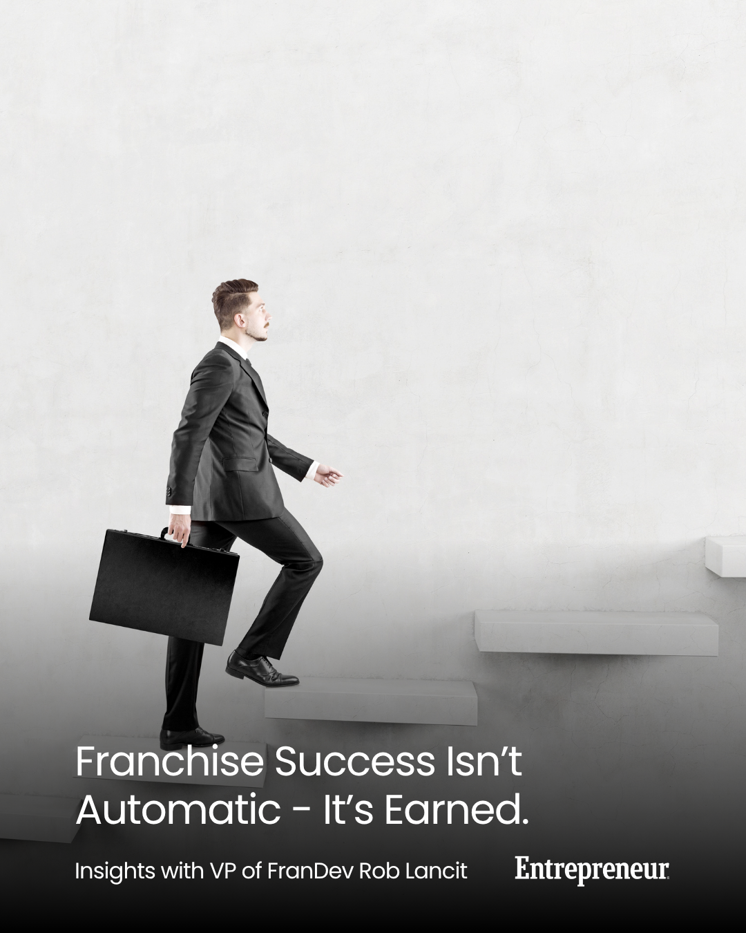 A man climbing up steps: the title says: Franchise success isn't automatic it is earned. Isnights with VP of frandev rob lancit. An article published in Entrepreneur.